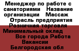 Менеджер по работе с санаториями › Название организации ­ Массаж 23 › Отрасль предприятия ­ Розничная торговля › Минимальный оклад ­ 60 000 - Все города Работа » Вакансии   . Белгородская обл.